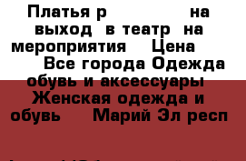 Платья р.42-44-46-48 на выход (в театр, на мероприятия) › Цена ­ 3 000 - Все города Одежда, обувь и аксессуары » Женская одежда и обувь   . Марий Эл респ.